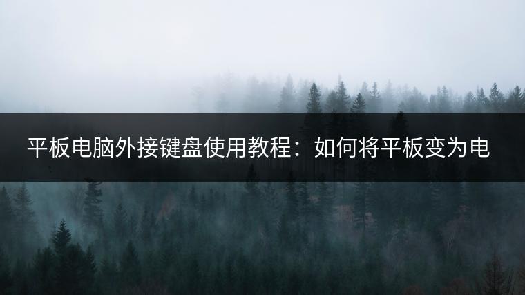 平板电脑外接键盘使用教程：如何将平板变为电脑？
