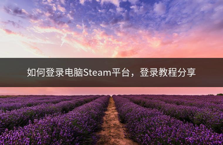 如何登录电脑Steam平台，登录教程分享