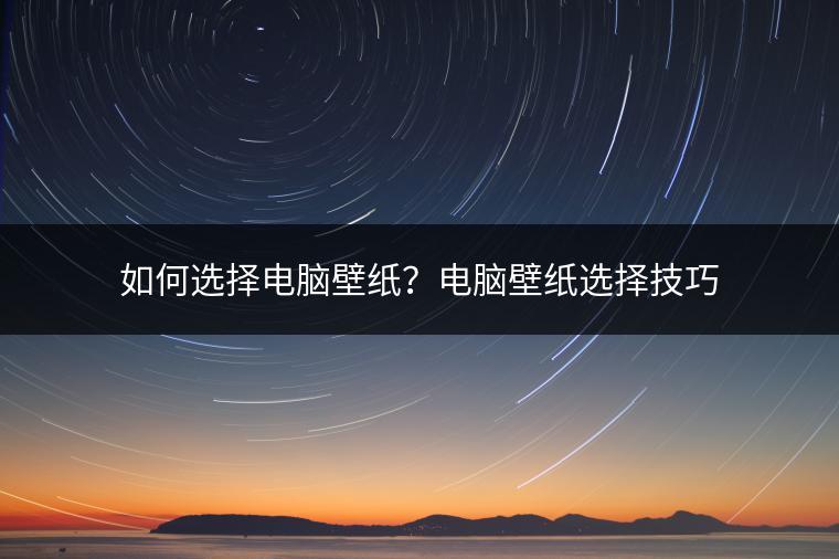 如何选择电脑壁纸？电脑壁纸选择技巧