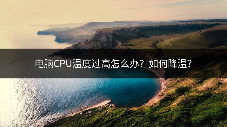 电脑CPU温度过高怎么办？如何降温？