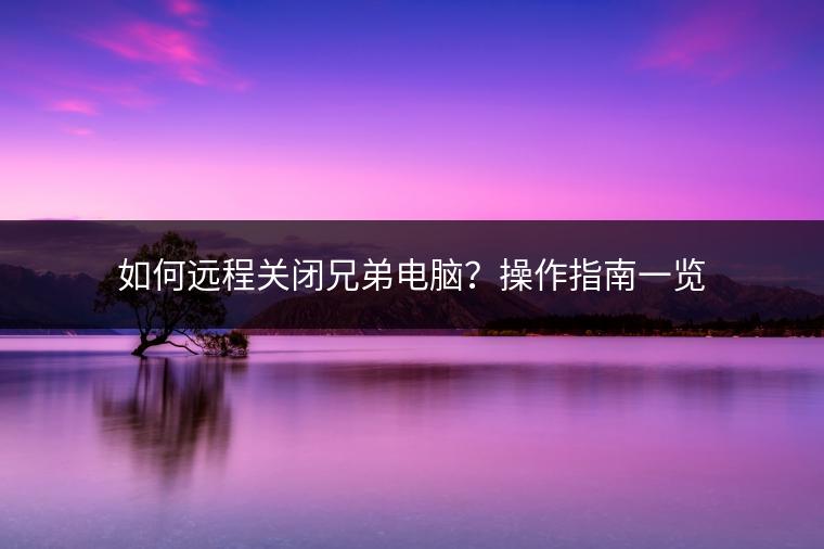 如何远程关闭兄弟电脑？操作指南一览