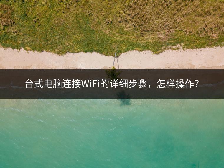 台式电脑连接WiFi的详细步骤，怎样操作？