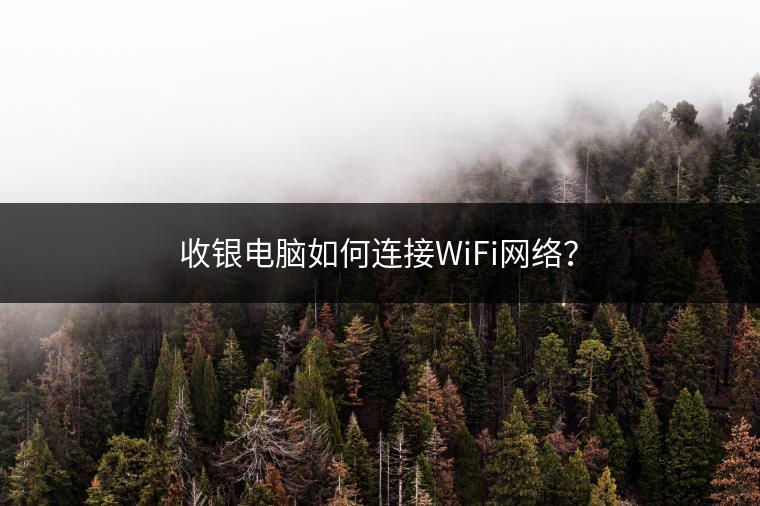 收银电脑如何连接WiFi网络？