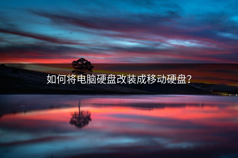 如何将电脑硬盘改装成移动硬盘？