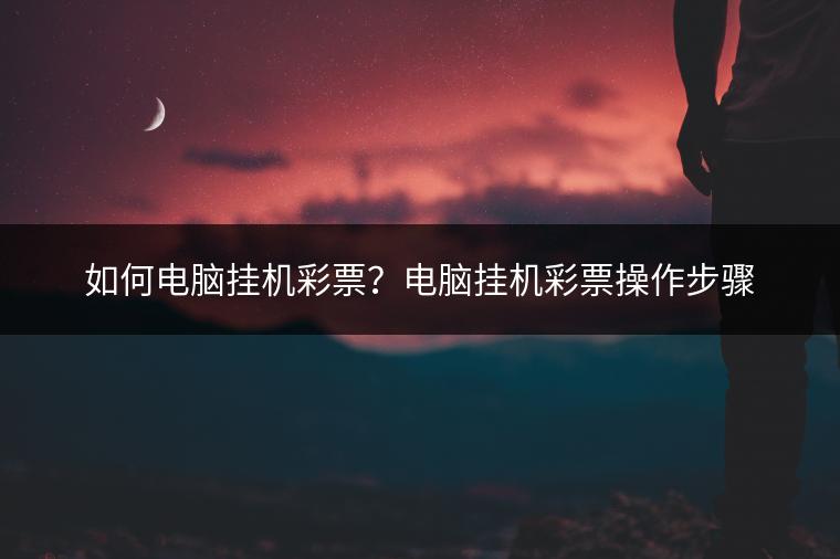 如何电脑挂机彩票？电脑挂机彩票操作步骤