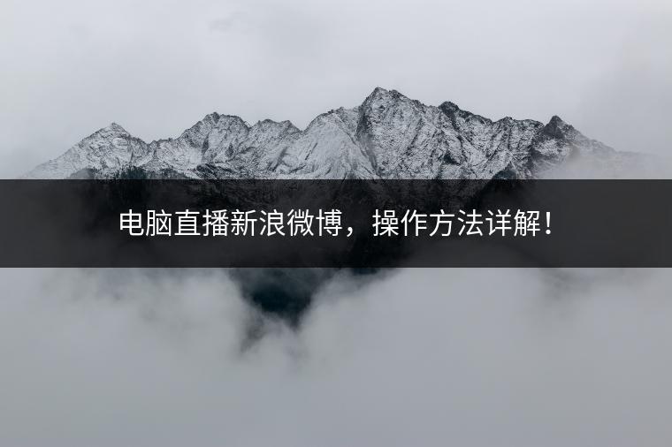电脑直播新浪微博，操作方法详解！