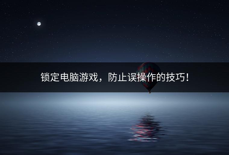 锁定电脑游戏，防止误操作的技巧！