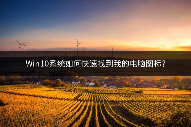 Win10系统如何快速找到我的电脑图标？