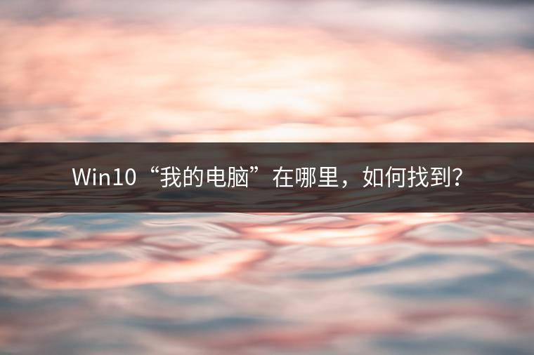Win10“我的电脑”在哪里，如何找到？