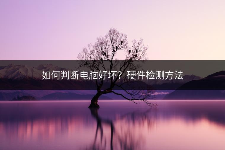 如何判断电脑好坏？硬件检测方法
