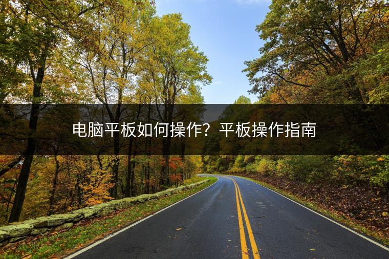 电脑平板如何操作？平板操作指南