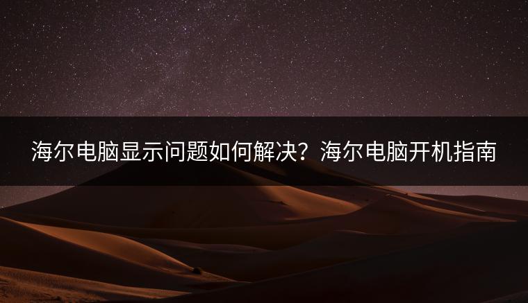 海尔电脑显示问题如何解决？海尔电脑开机指南