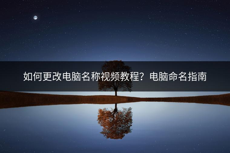 如何更改电脑名称视频教程？电脑命名指南