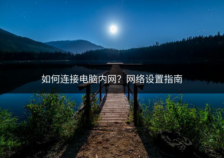 如何连接电脑内网？网络设置指南