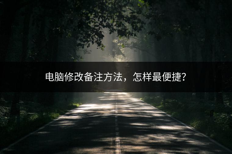 电脑修改备注方法，怎样最便捷？