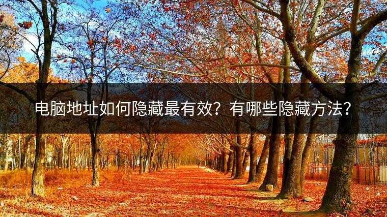 电脑地址如何隐藏最有效？有哪些隐藏方法？