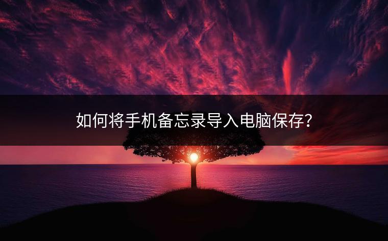 如何将手机备忘录导入电脑保存？