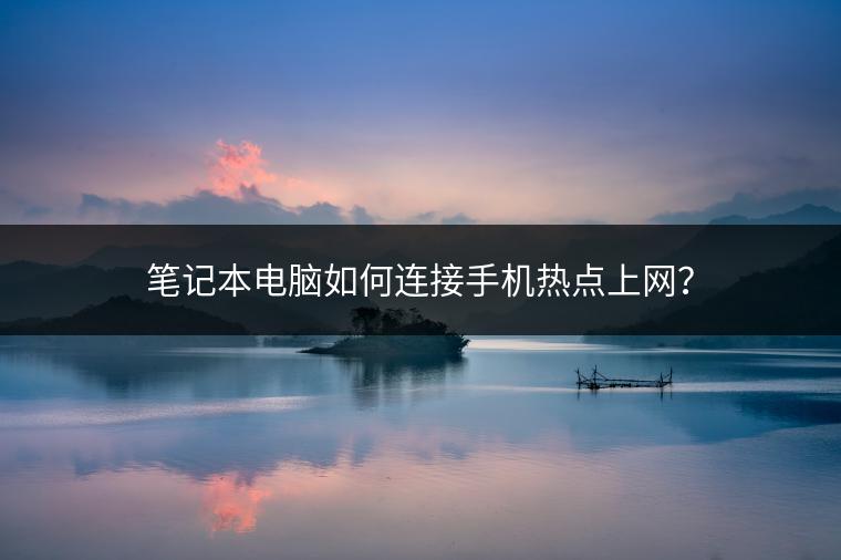 笔记本电脑如何连接手机热点上网？