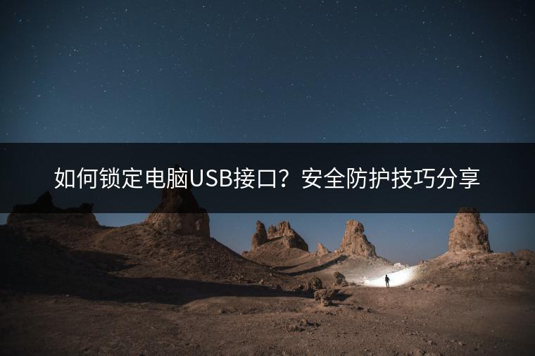 如何锁定电脑USB接口？安全防护技巧分享