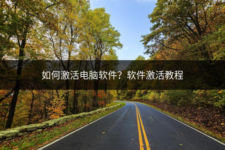 如何激活电脑软件？软件激活教程