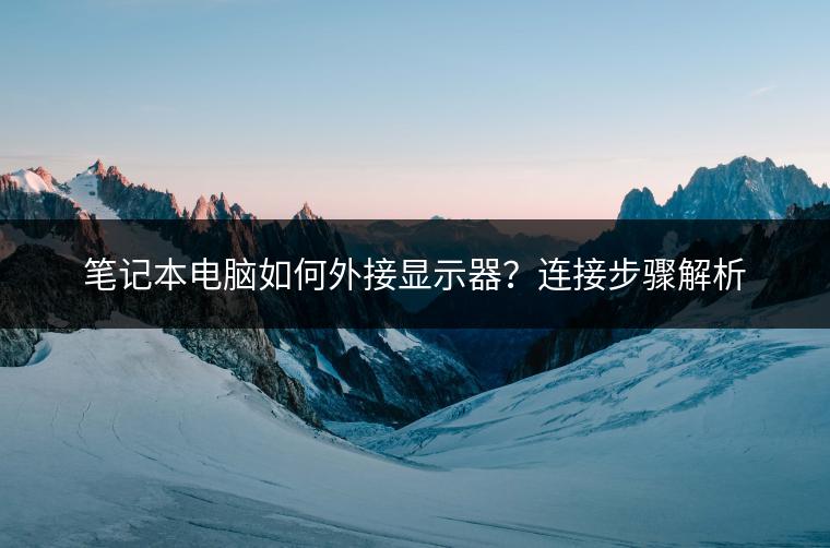 笔记本电脑如何外接显示器？连接步骤解析