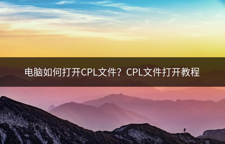 电脑如何打开CPL文件？CPL文件打开教程