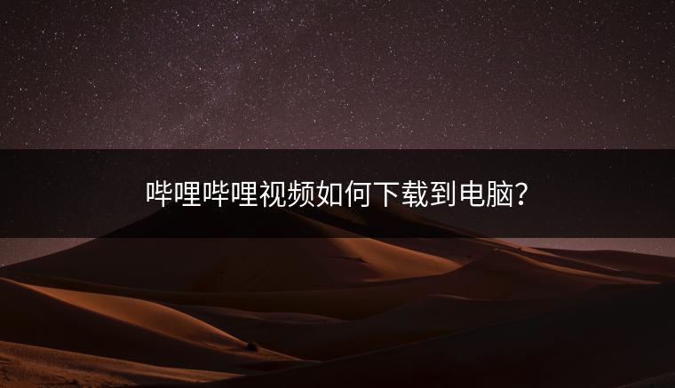 哔哩哔哩视频如何下载到电脑？