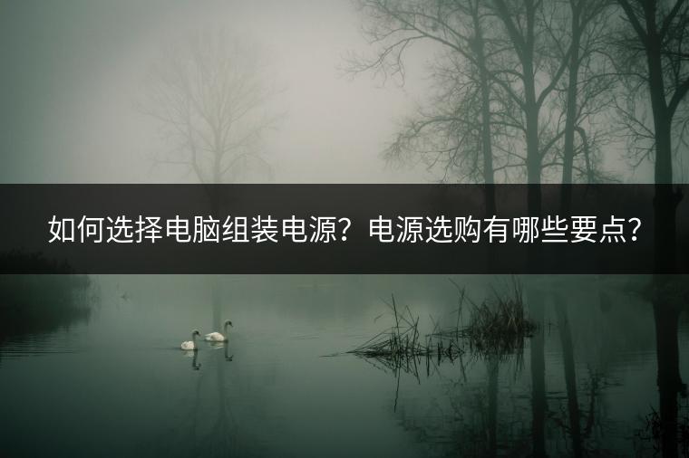 如何选择电脑组装电源？电源选购有哪些要点？