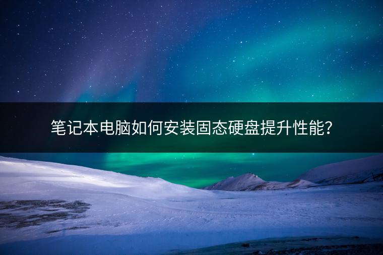 笔记本电脑如何安装固态硬盘提升性能？