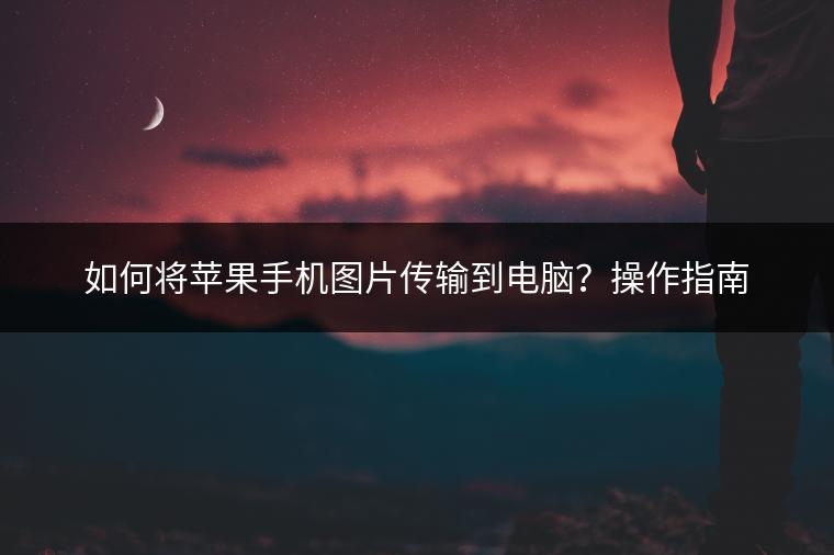 如何将苹果手机图片传输到电脑？操作指南