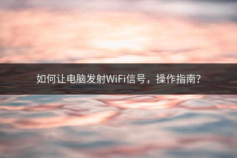 如何让电脑发射WiFi信号，操作指南？