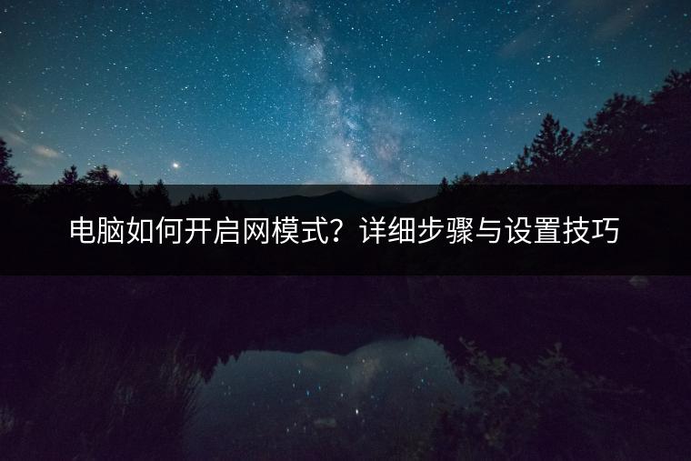 电脑如何开启网模式？详细步骤与设置技巧