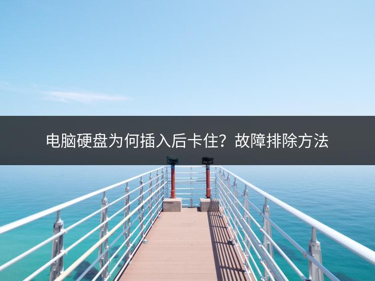 电脑硬盘为何插入后卡住？故障排除方法