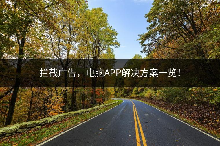 拦截广告，电脑APP解决方案一览！