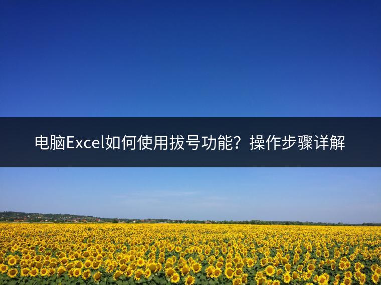 电脑Excel如何使用拔号功能？操作步骤详解