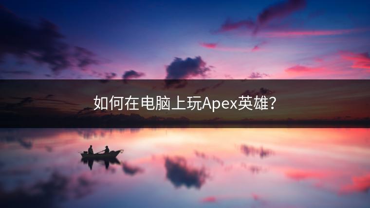 如何在电脑上玩Apex英雄？