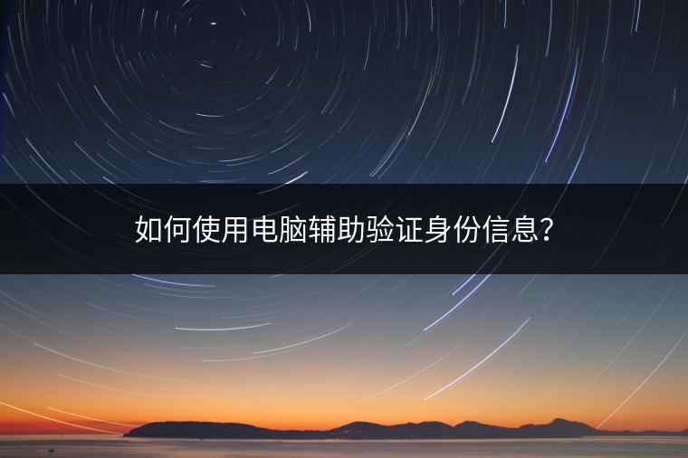 如何使用电脑辅助验证身份信息？