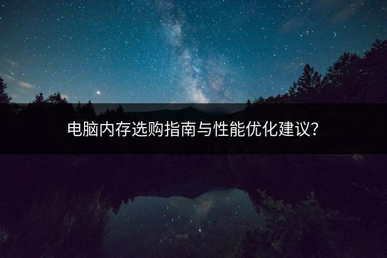 电脑内存选购指南与性能优化建议？