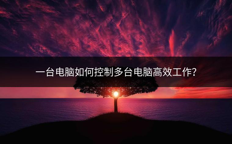 一台电脑如何控制多台电脑高效工作？