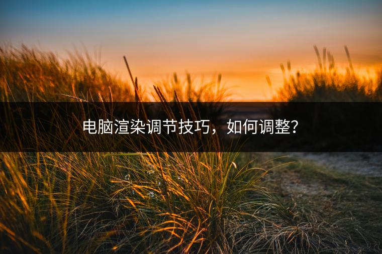 电脑渲染调节技巧，如何调整？