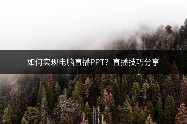 如何实现电脑直播PPT？直播技巧分享