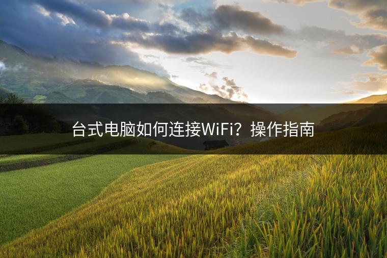 台式电脑如何连接WiFi？操作指南