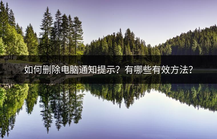 如何删除电脑通知提示？有哪些有效方法？