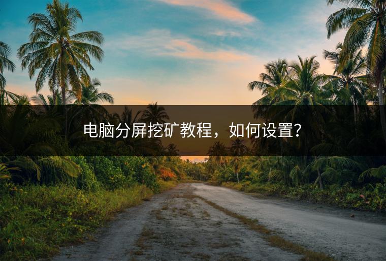 电脑分屏挖矿教程，如何设置？