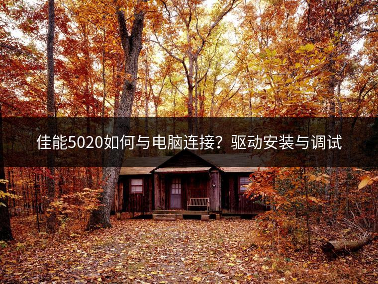 佳能5020如何与电脑连接？驱动安装与调试