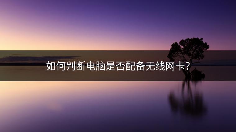如何判断电脑是否配备无线网卡？