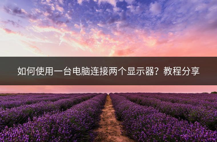 如何使用一台电脑连接两个显示器？教程分享