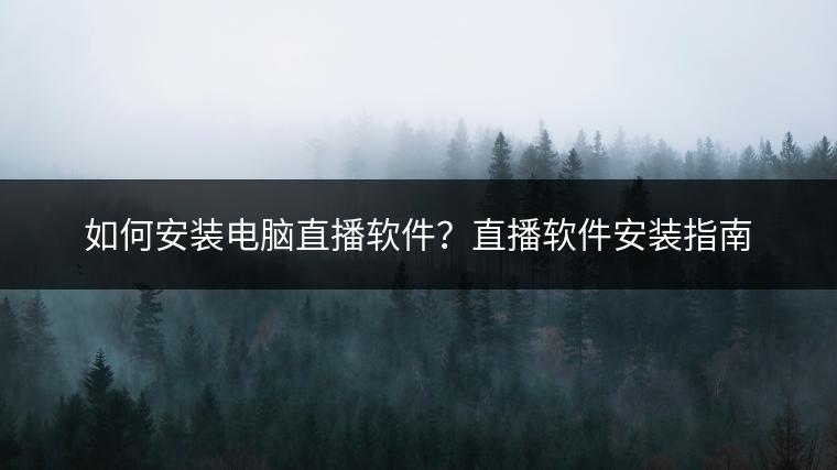 如何安装电脑直播软件？直播软件安装指南