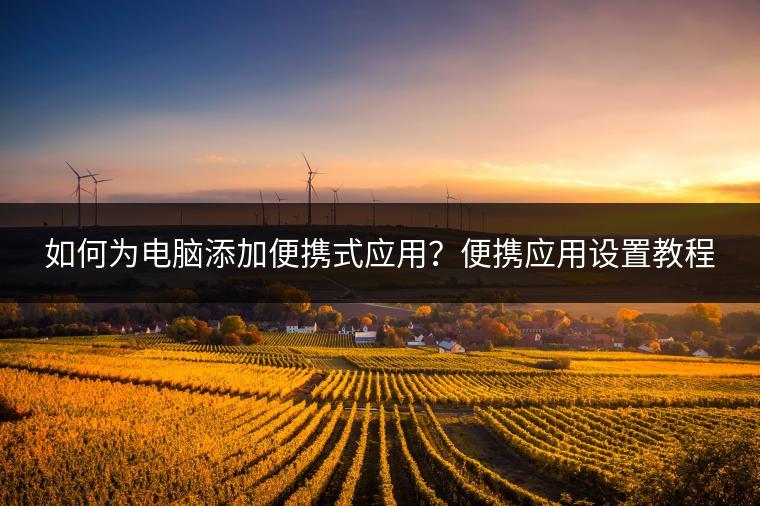 如何为电脑添加便携式应用？便携应用设置教程