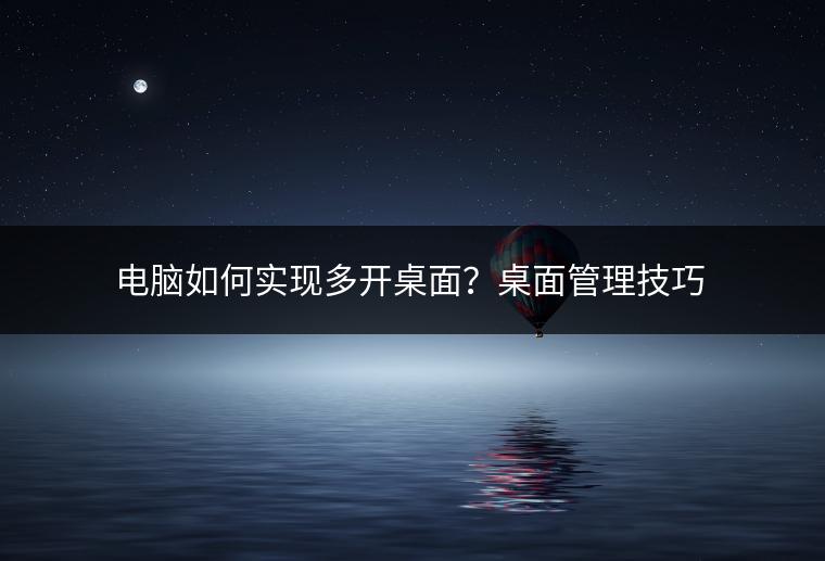 电脑如何实现多开桌面？桌面管理技巧